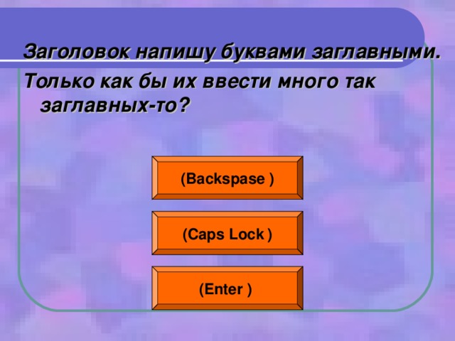 Заголовок напишу буквами заглавными. Только как бы их ввести много так заглавных-то?  ( Backspase  ) ( Caps Lock  ) (Enter  )