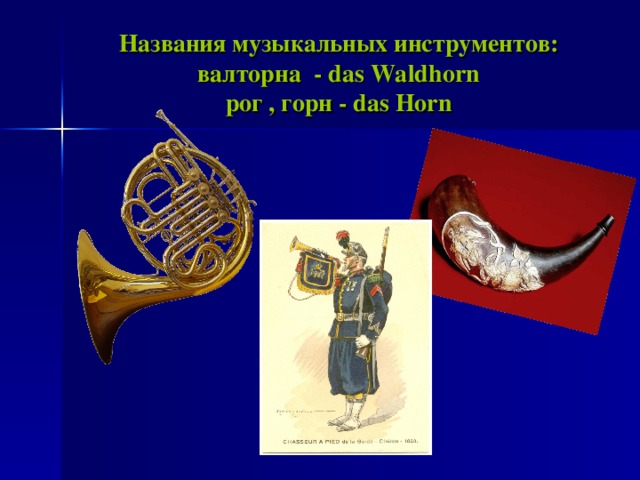 Названия музыкальных инструментов :  валторна - das  Waldhorn  рог , горн - das Horn