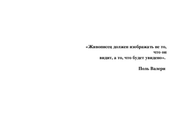 «Живописец должен изображать не то,  что он видит, а то, что будет увидено».  Поль Валери