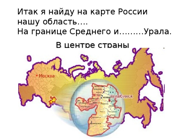 Итак я найду на карте России нашу область…. На границе Среднего и………Урала. В центре страны