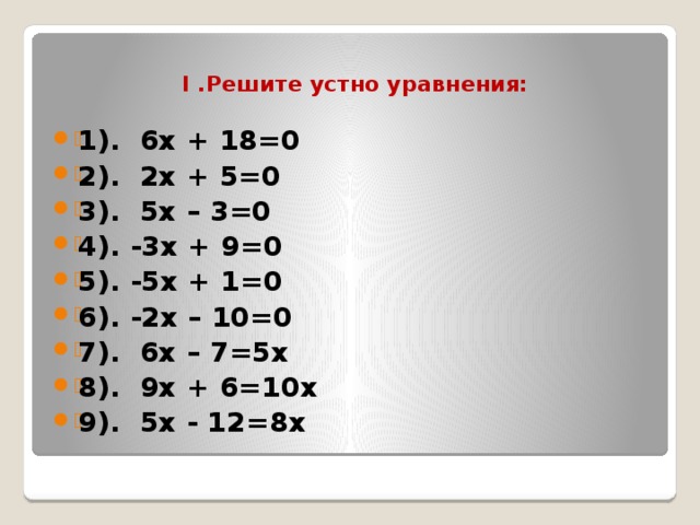 I .Решите устно уравнения:  1). 6х + 18=0 2). 2х + 5=0 3). 5х – 3=0 4). -3х + 9=0 5). -5х + 1=0 6). -2х – 10=0 7). 6х – 7=5х 8). 9х + 6=10х 9). 5х - 12=8х