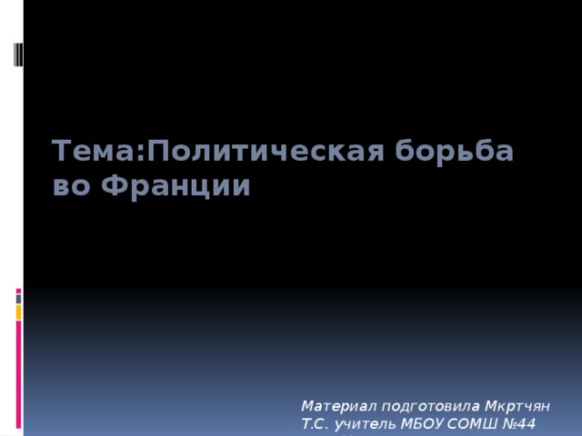 Тема:Политическая борьба во Франции Материал подготовила Мкртчян Т.С. учитель МБОУ СОМШ №44 им.В.Кудзоева