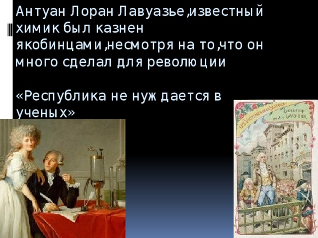 Антуан Лоран Лавуазье,известный химик был казнен якобинцами,несмотря на то,что он много сделал для революции   «Республика не нуждается в ученых»