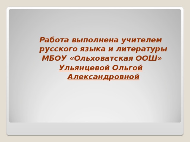 Работа выполнена учителем русского языка и литературы  МБОУ «Ольховатская ООШ» Ульянцевой Ольгой Александровной