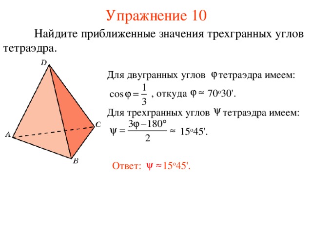 Упражнение 10  Найдите приближенные значения трехгранных углов тетраэдра. Для двугранных углов тетраэдра имеем:  , откуда 70 о 30'.  Для трехгранных углов тетраэдра имеем:  15 о 45' . В режиме слайдов ответ появляется после кликанья мышкой. Ответ: 15 о 45' . 28