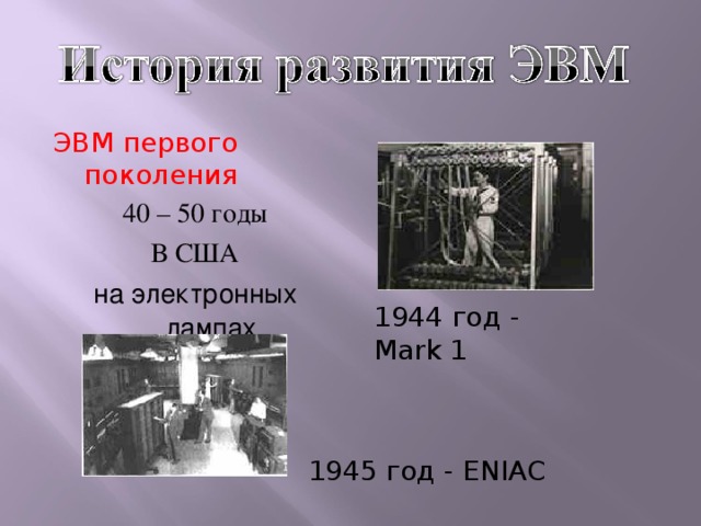 ЭВМ первого поколения 40 – 50 годы В США на электронных лампах 1944 год - Mark 1 1945 год - ENIAC