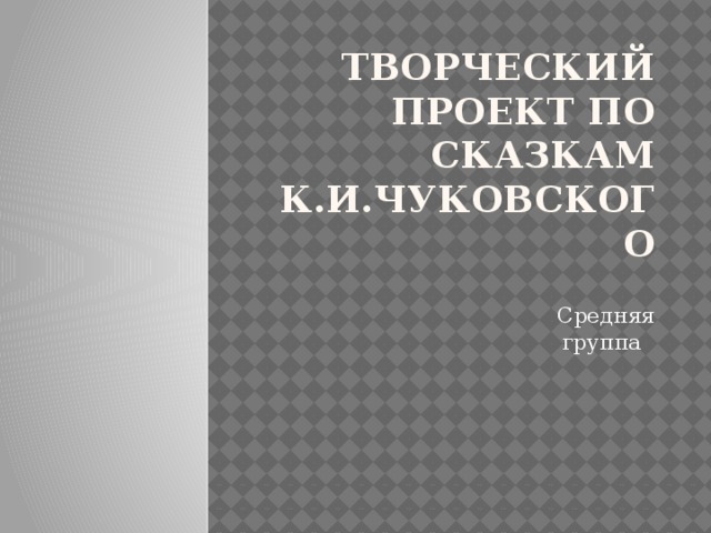 Творческий проект по сказкам К.И.Чуковского  Средняя группа