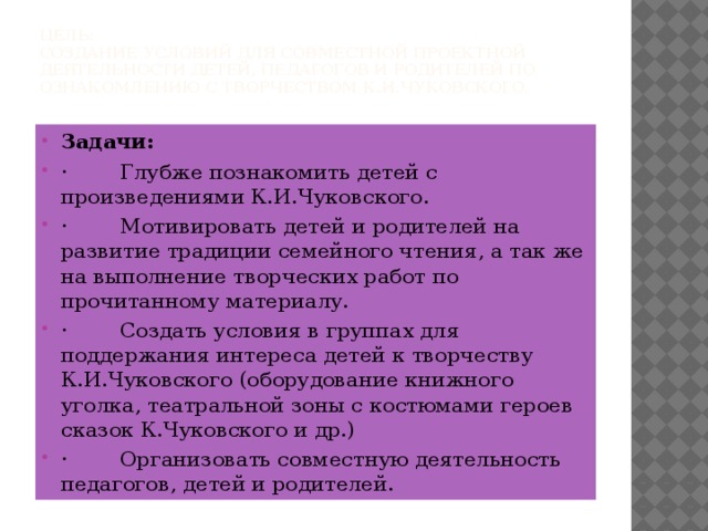 Цель:  Создание условий для совместной проектной деятельности детей, педагогов и родителей по ознакомлению с творчеством К.И.Чуковского.