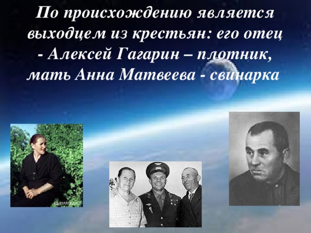 По происхождению является выходцем из крестьян: его отец - Алексей Гагарин – плотник, мать Анна Матвеева - свинарка