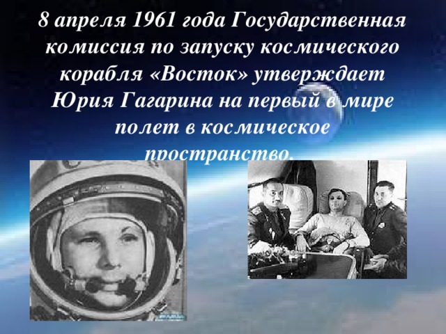 8 апреля 1961 года Государственная комиссия по запуску космического корабля «Восток» утверждает Юрия Гагарина на первый в мире полет в космическое пространство.
