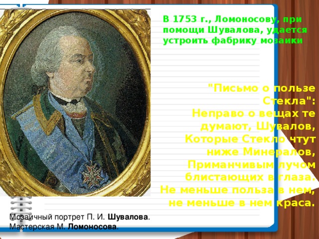 В 1753 г., Ломоносову, при помощи Шувалова, удается устроить фабрику мозаики 