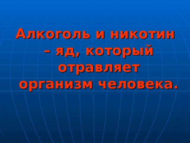 Алкоголь и никотин – яд, который отравляет организм человека.