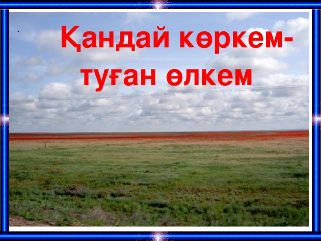 Қандай көркем- туған өлкем .