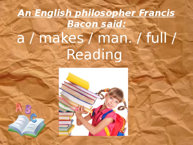 An English philosopher Francis Bacon said:  a / makes / man. / full / Reading