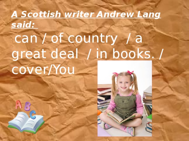 A Scottish writer Andrew Lang said:   can / of country  / a great deal  / in books. / cover/You