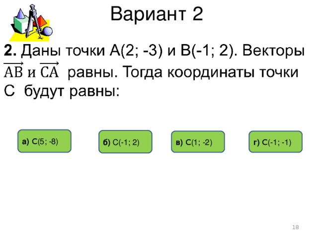 Вариант 2 а) С (5 ; -8) б) С(-1 ; 2) в) С (1 ; -2)  г) С (-1 ; -1)