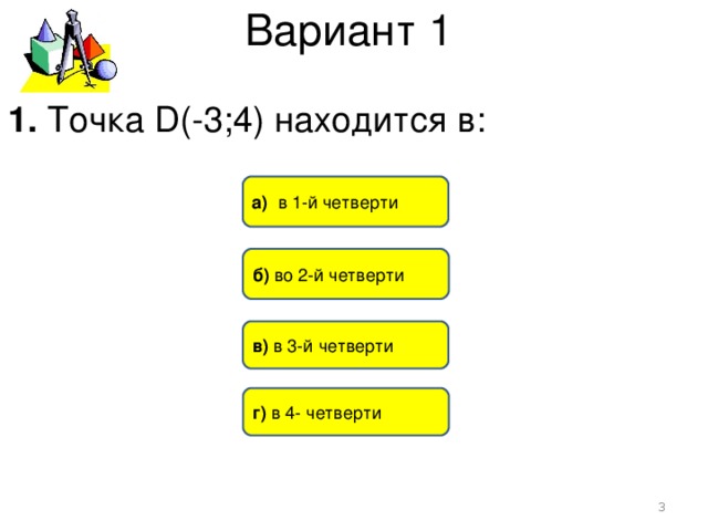 Вариант 1 1. Точка D(-3;4) находится в: а) в 1-й четверти б) во 2-й четверти в) в 3-й четверти г) в 4- четверти