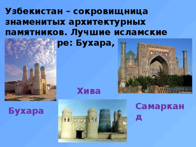 Узбекистан – сокровищница знаменитых архитектурных памятников. Лучшие исламские города мире: Бухара, Самарканд и Хива. Хива Самарканд Бухара