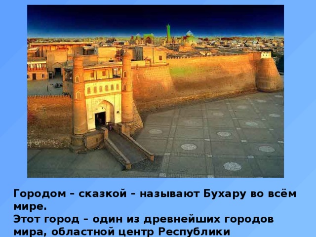 Городом – сказкой – называют Бухару во всём мире. Этот город – один из древнейших городов мира, областной центр Республики Узбекистан.