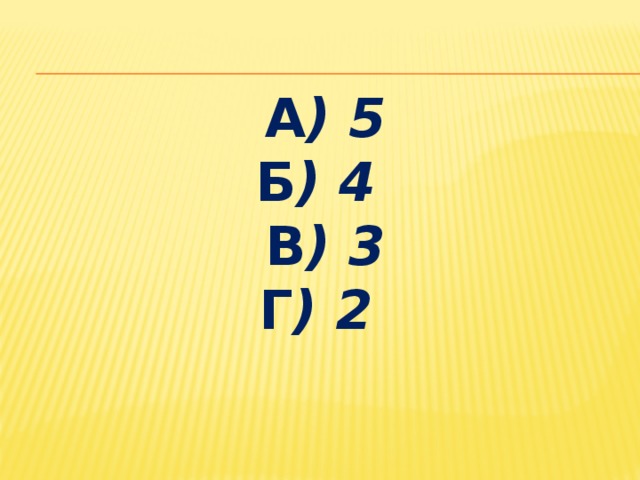 а ) 5  б ) 4  в ) 3  г ) 2 