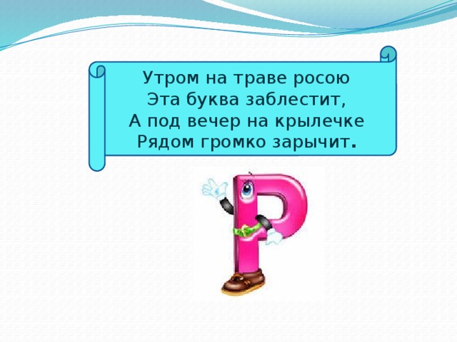 Утром на траве росою  Эта буква заблестит,  А под вечер на крылечке  Рядом громко зарычит .