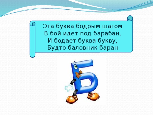 Эта буква бодрым шагом  В бой идет под барабан,  И бодает буква букву,  Будто баловник баран