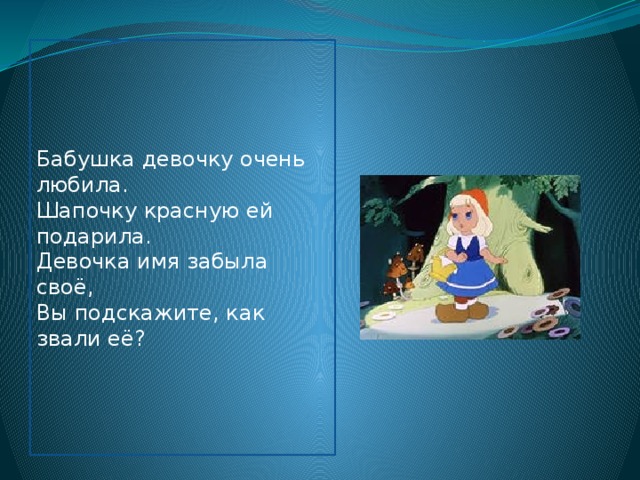 Бабушка девочку очень любила. Шапочку красную ей подарила. Девочка имя забыла своё, Вы подскажите, как звали её?