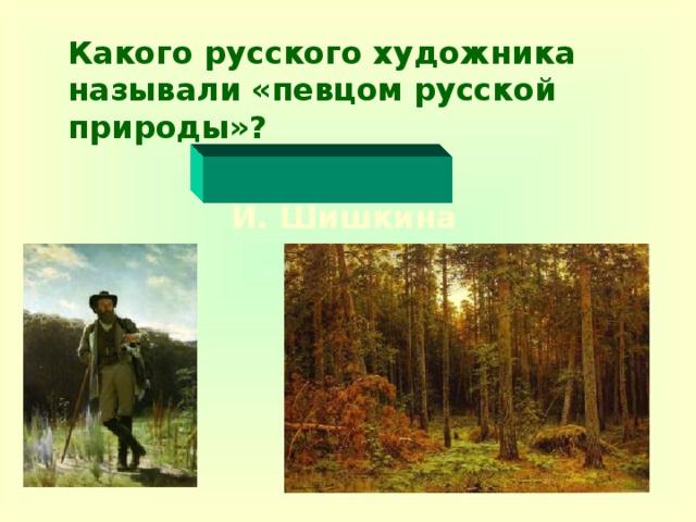 Какого русского художника называли «певцом русской природы»?   И. Шишкина
