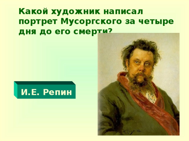 Какой художник написал портрет Мусоргского за четыре дня до его смерти?      И.Е. Репин