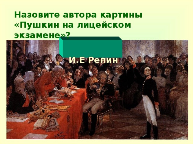 Назовите автора картины «Пушкин на лицейском экзамене»?   И.Е Репин
