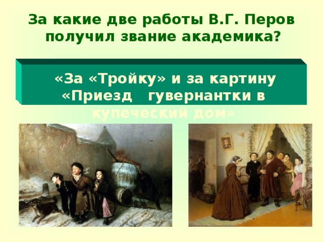 За какие две работы В.Г. Перов получил звание академика?   «За «Тройку» и за картину «Приезд гувернантки в купеческий дом»