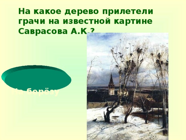На какое дерево прилетели грачи на известной картине Саврасова А.К.?     На берёзу