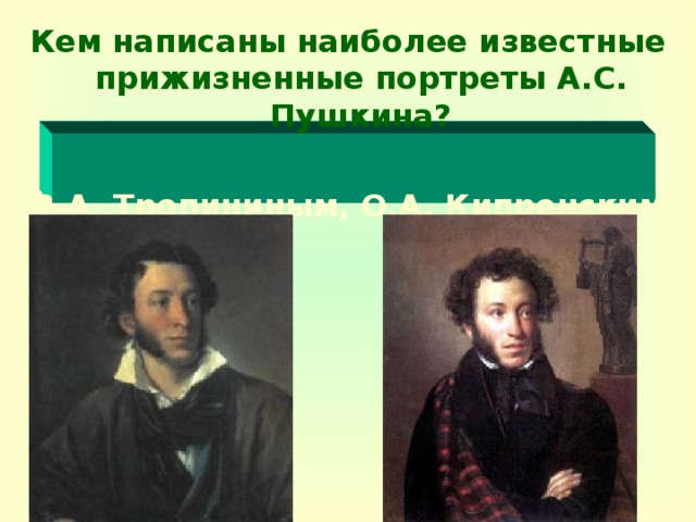 Кем написаны наиболее известные прижизненные портреты А.С. Пушкина?  В.А. Тропининым, О.А. Кипренским