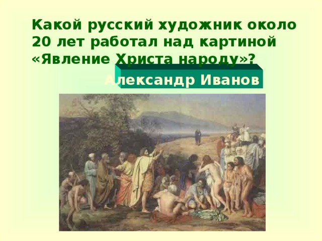 Какой русский художник около 20 лет работал над картиной «Явление Христа народу»?  Александр Иванов
