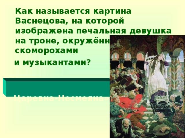 Как называется картина Васнецова, на которой изображена печальная девушка на троне, окружённая шутами, скоморохами  и музыкантами?   «Царевна-Несмеяна»
