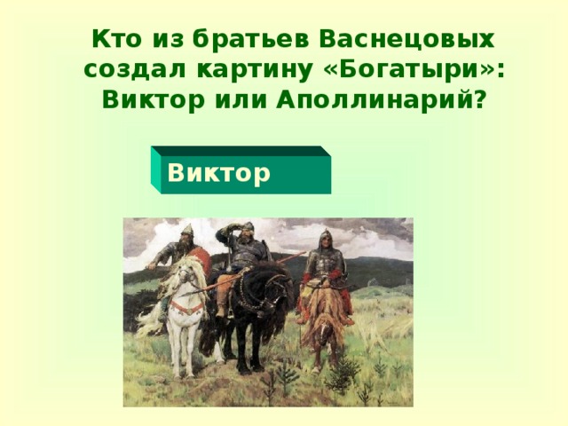 Кто из братьев Васнецовых создал картину «Богатыри»: Виктор или Аполлинарий?   Виктор