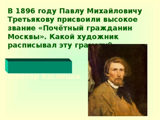 В 1896 году Павлу Михайловичу Третьякову присвоили высокое  звание «Почётный гражданин Москвы». Какой художник расписывал эту грамоту ?    Виктор Васнецов