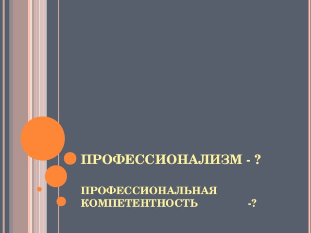 ПРОФЕССИОНАЛИЗМ - ?  ПРОФЕССИОНАЛЬНАЯ КОМПЕТЕНТНОСТЬ -?