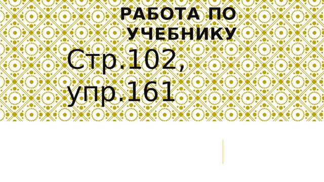 Работа по учебнику Стр.102, упр.161