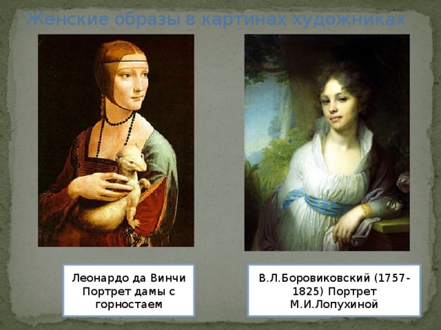 Женские образы в картинах художниках В.Л.Боровиковский (1757-1825) Портрет М.И.Лопухиной Леонардо да Винчи Портрет дамы с горностаем