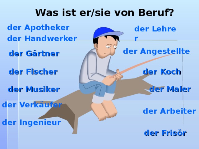 Was ist er/sie von Beruf? der Apotheker der Lehrer der Handwerker der Angestellte der Gärtner der Koch der Fischer der Maler  der Musiker der Verkäufer der Arbeiter der Ingenieur der Frisör