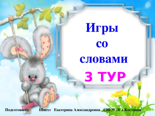 Игры со словами 3 тур Подготовила: Шпехт Екатерина Александровна СШ № 18 г.Костаная