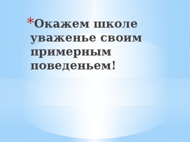 Окажем школе уваженье своим примерным поведеньем!