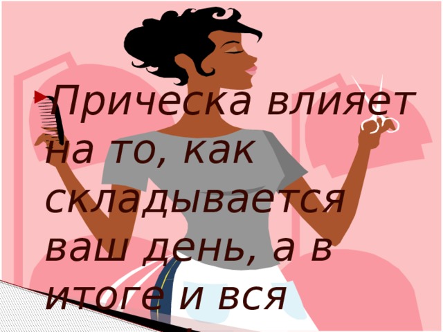 Прическа влияет на то, как складывается ваш день, а в итоге и вся жизнь!