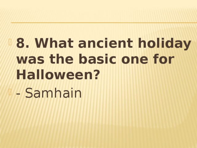 8. What ancient holiday was the basic one for Halloween? - Samhain