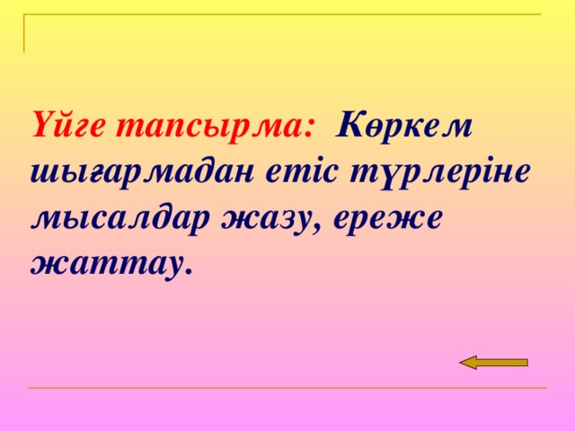 Үйге тапсырма: Көркем шығармадан етіс түрлеріне мысалдар жазу, ереже жаттау.