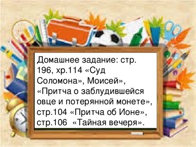 Домашнее задание: стр. 196, хр.114 «Суд Соломона», Моисей», «Притча о заблудившейся овце и потерянной монете», стр.104 «Притча об Ионе», стр.106 «Тайная вечеря».