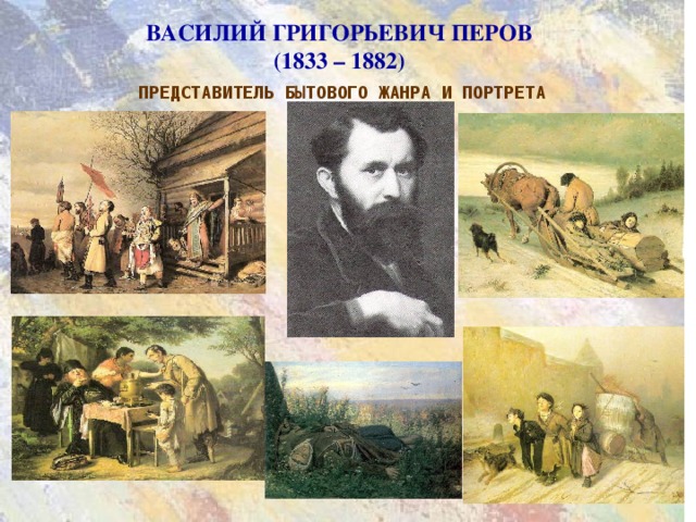 ВАСИЛИЙ ГРИГОРЬЕВИЧ ПЕРОВ  (1833 – 1882)   ПРЕДСТАВИТЕЛЬ БЫТОВОГО ЖАНРА И ПОРТРЕТА