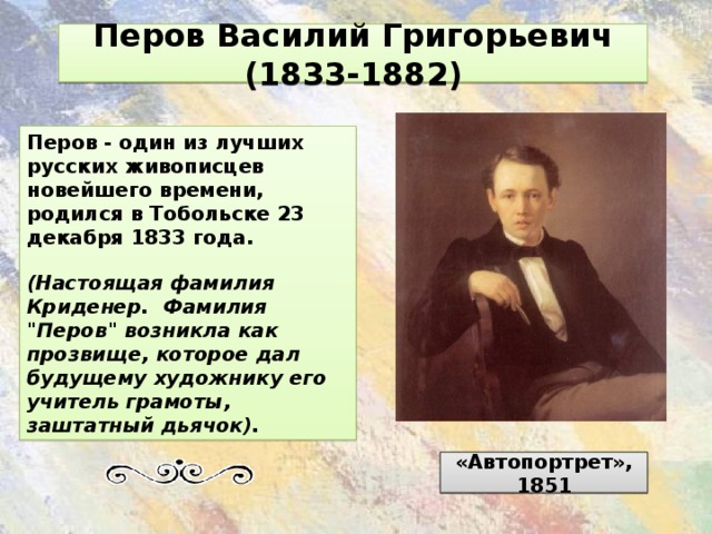 Перов Василий Григорьевич (1833-1882) Перов - один из лучших русских живописцев новейшего времени, родился в Тобольске 23 декабря 1833 года.  (Настоящая фамилия Криденер. Фамилия 