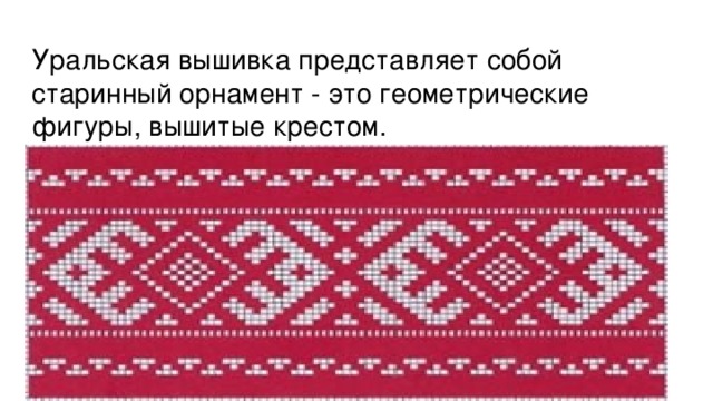 Уральская вышивка представляет собой старинный орнамент - это геометрические фигуры, вышитые крестом.